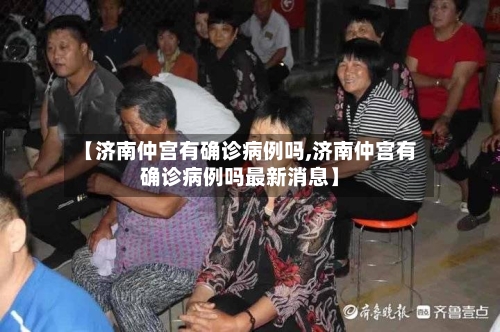 【济南仲宫有确诊病例吗,济南仲宫有确诊病例吗最新消息】