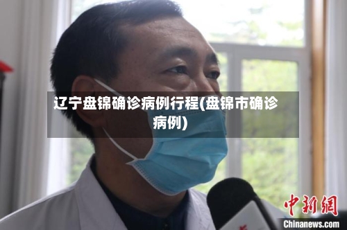 辽宁盘锦确诊病例行程(盘锦市确诊病例)-第2张图片
