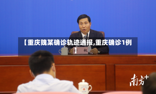 【重庆隗某确诊轨迹通报,重庆确诊1例】-第2张图片