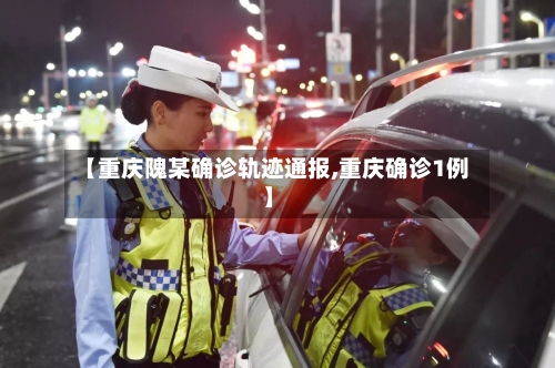 【重庆隗某确诊轨迹通报,重庆确诊1例】-第3张图片
