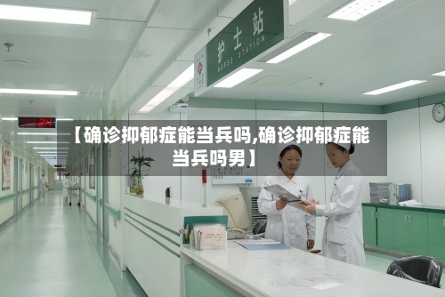 【确诊抑郁症能当兵吗,确诊抑郁症能当兵吗男】-第2张图片