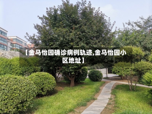 【金马怡园确诊病例轨迹,金马怡园小区地址】