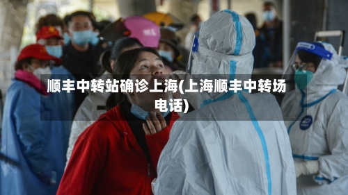 顺丰中转站确诊上海(上海顺丰中转场电话)-第3张图片