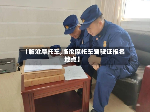 【临沧摩托车,临沧摩托车驾驶证报名地点】