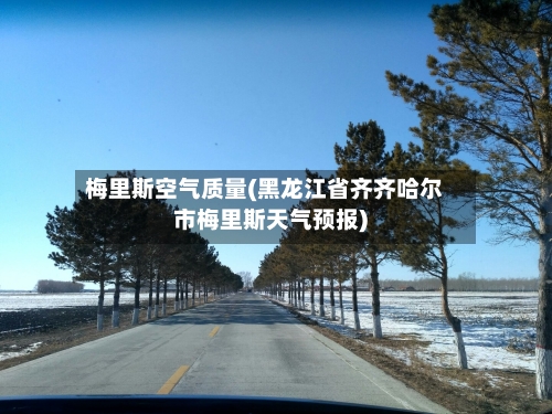梅里斯空气质量(黑龙江省齐齐哈尔市梅里斯天气预报)