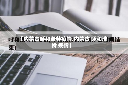 【内蒙古呼和浩特疫情,内蒙古 呼和浩特 疫情】-第2张图片