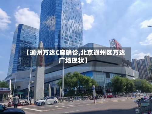 【通州万达C座确诊,北京通州区万达广场现状】-第2张图片