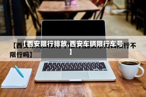 【西安限行排放,西安车辆限行车号】-第2张图片