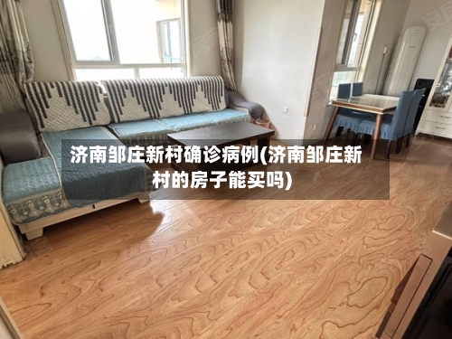 济南邹庄新村确诊病例(济南邹庄新村的房子能买吗)