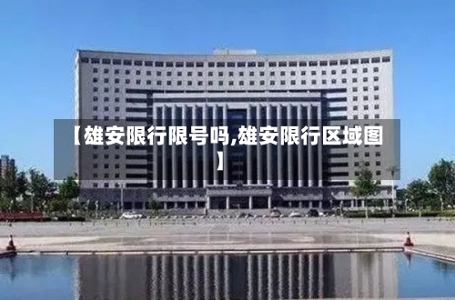 【雄安限行限号吗,雄安限行区域图】-第2张图片