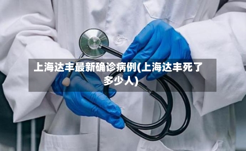 上海达丰最新确诊病例(上海达丰死了多少人)-第2张图片
