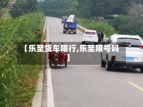 【乐至货车限行,乐至限号吗】