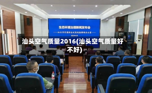汕头空气质量2016(汕头空气质量好不好)-第3张图片