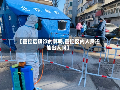 【管控后确诊的算吗,管控区内人员还能出入吗】-第3张图片