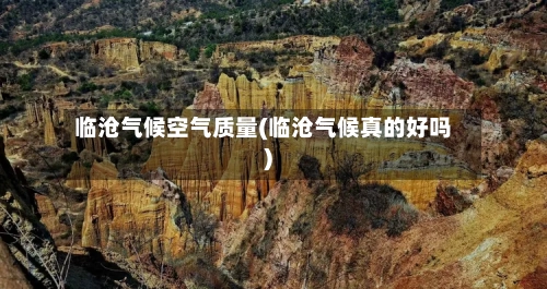临沧气候空气质量(临沧气候真的好吗)