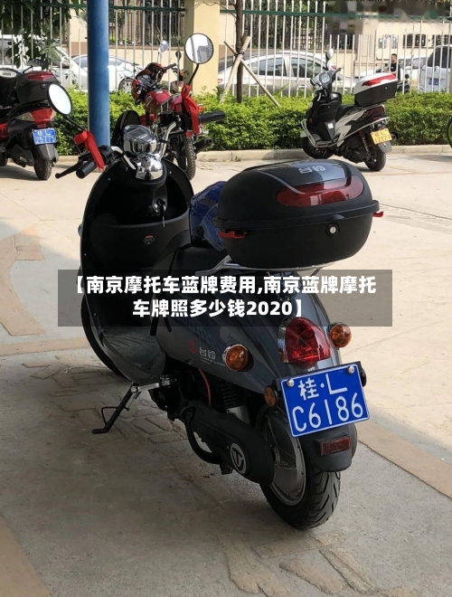 【南京摩托车蓝牌费用,南京蓝牌摩托车牌照多少钱2020】