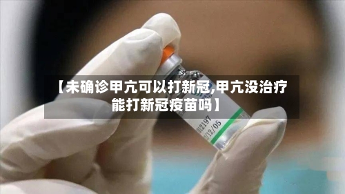 【未确诊甲亢可以打新冠,甲亢没治疗能打新冠疫苗吗】-第2张图片
