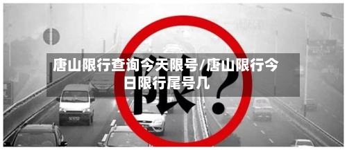 唐山限行查询今天限号/唐山限行今日限行尾号几