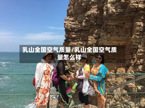 乳山全国空气质量/乳山全国空气质量怎么样