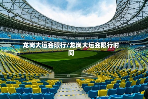龙岗大运会限行/龙岗大运会限行时间-第2张图片