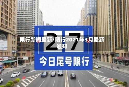 限行新闻最新/限行2021年3月最新通知