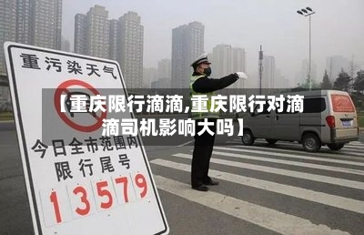 【重庆限行滴滴,重庆限行对滴滴司机影响大吗】-第3张图片