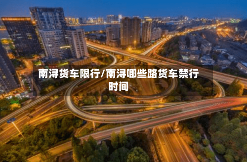 南浔货车限行/南浔哪些路货车禁行时间