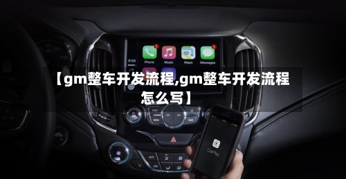 【gm整车开发流程,gm整车开发流程怎么写】
