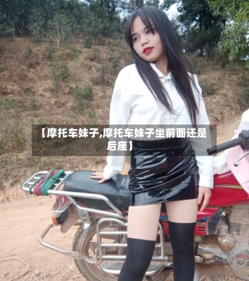 【摩托车妹子,摩托车妹子坐前面还是后座】-第2张图片