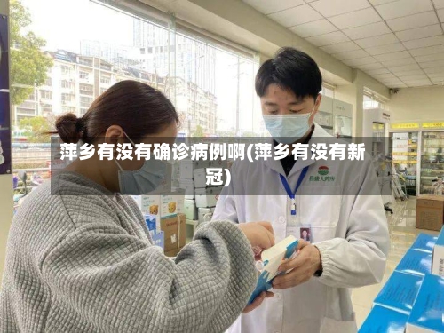 萍乡有没有确诊病例啊(萍乡有没有新冠)-第2张图片