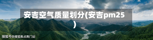 安吉空气质量划分(安吉pm25)