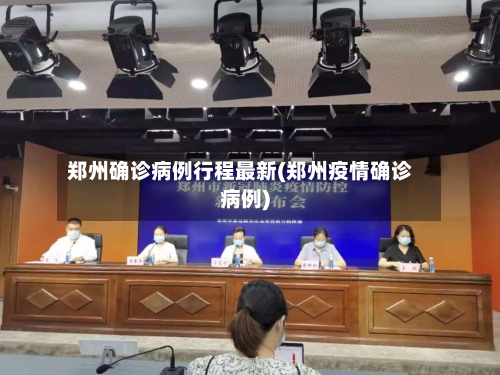 郑州确诊病例行程最新(郑州疫情确诊病例)