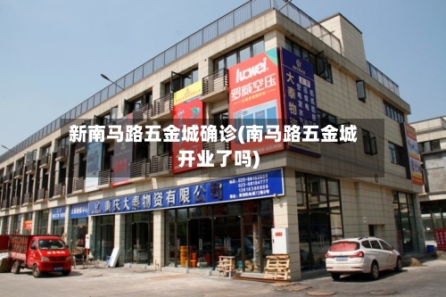 新南马路五金城确诊(南马路五金城开业了吗)-第2张图片