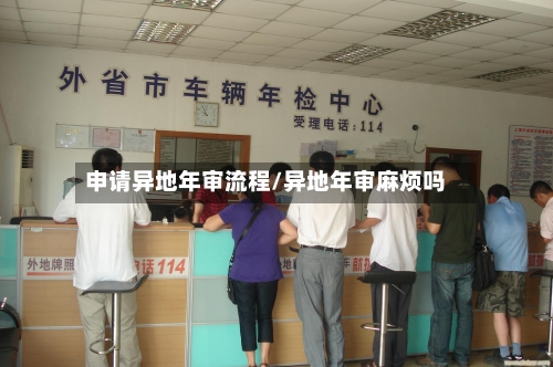 申请异地年审流程/异地年审麻烦吗