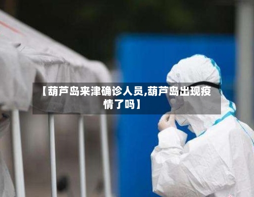 【葫芦岛来津确诊人员,葫芦岛出现疫情了吗】-第2张图片
