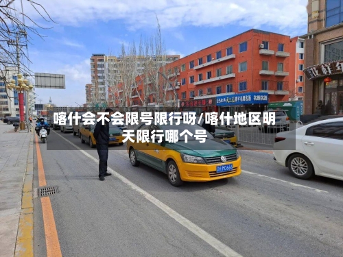 喀什会不会限号限行呀/喀什地区明天限行哪个号