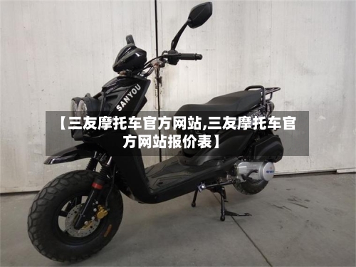 【三友摩托车官方网站,三友摩托车官方网站报价表】-第3张图片