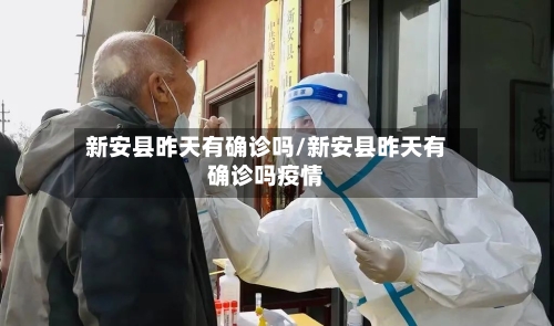 新安县昨天有确诊吗/新安县昨天有确诊吗疫情
