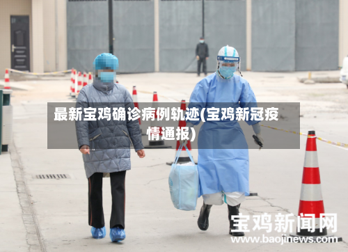 最新宝鸡确诊病例轨迹(宝鸡新冠疫情通报)