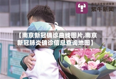 【南京新冠确诊曲线图片,南京新冠肺炎确诊信息查询地图】