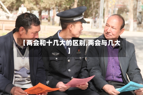 【两会和十几大的区别,两会与几大】