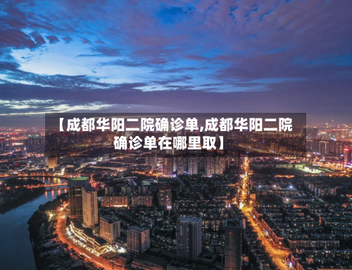 【成都华阳二院确诊单,成都华阳二院确诊单在哪里取】-第2张图片