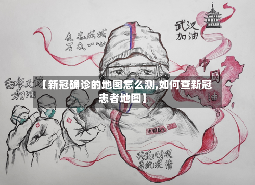 【新冠确诊的地图怎么测,如何查新冠患者地图】
