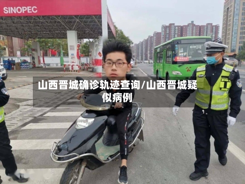 山西晋城确诊轨迹查询/山西晋城疑似病例-第2张图片