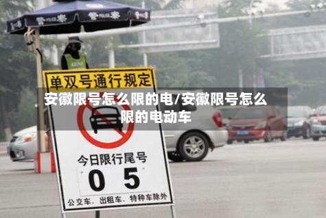 安徽限号怎么限的电/安徽限号怎么限的电动车
