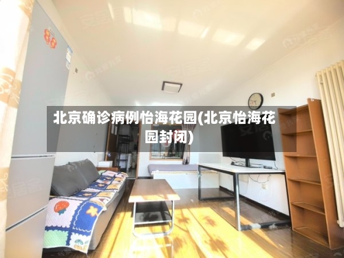 北京确诊病例怡海花园(北京怡海花园封闭)