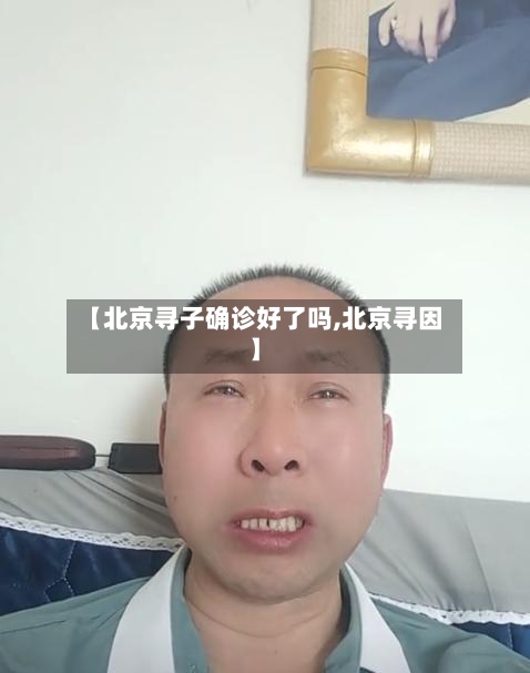 【北京寻子确诊好了吗,北京寻因】-第2张图片