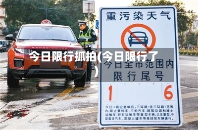 今日限行抓拍(今日限行了)
