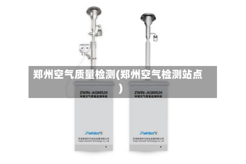 郑州空气质量检测(郑州空气检测站点)