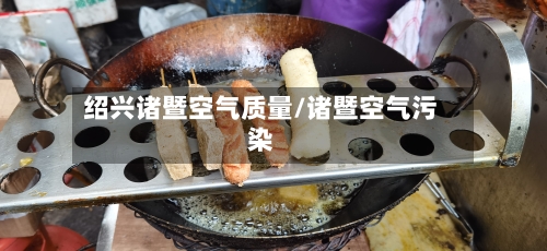 绍兴诸暨空气质量/诸暨空气污染-第3张图片
